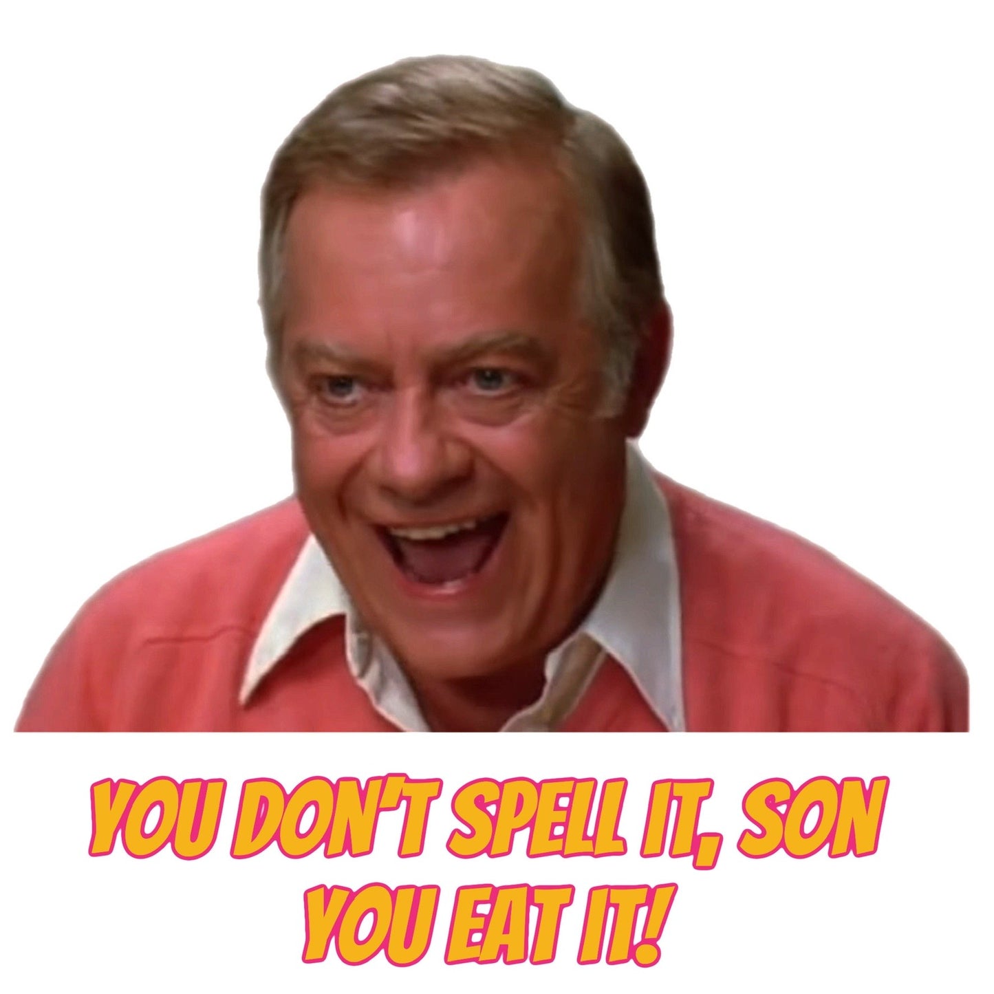 YOU DON'T SPELL IT SON, YOU EAT IT