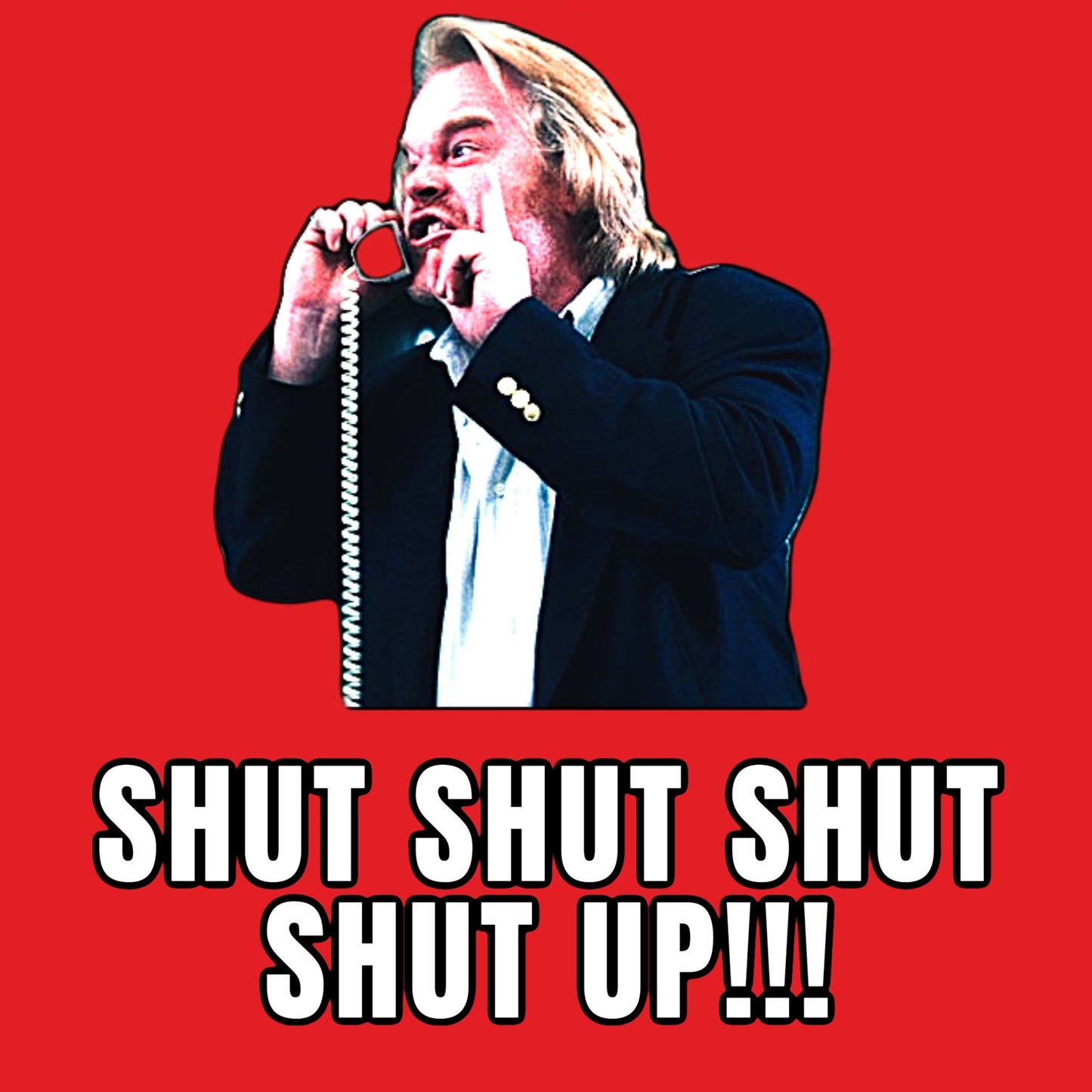 SHUT SHUT SHUT SHUT UP!